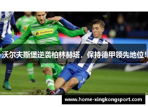 沃尔夫斯堡逆袭柏林赫塔，保持德甲领先地位！