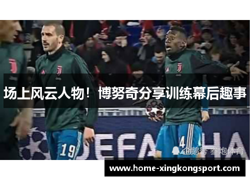 场上风云人物！博努奇分享训练幕后趣事