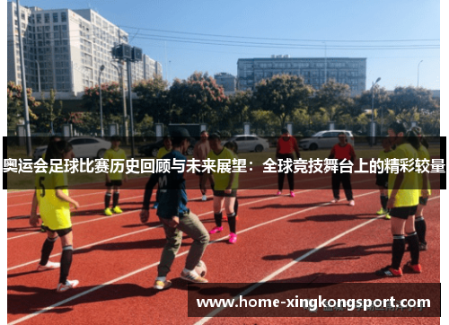 奥运会足球比赛历史回顾与未来展望：全球竞技舞台上的精彩较量