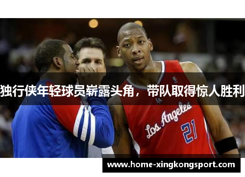 独行侠年轻球员崭露头角，带队取得惊人胜利