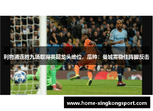 利物浦连胜九场取得英超龙头地位，瓜帅：曼城需稳住阵脚反击