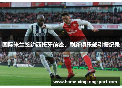 国际米兰签约西班牙前锋，刷新俱乐部引援纪录