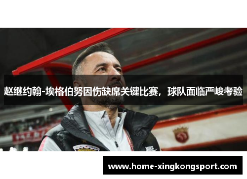 赵继约翰-埃格伯努因伤缺席关键比赛，球队面临严峻考验
