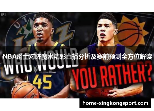 NBA爵士对阵魔术精彩直播分析及赛前预测全方位解读