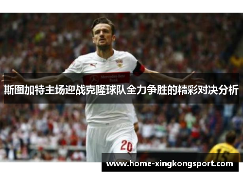 斯图加特主场迎战克隆球队全力争胜的精彩对决分析